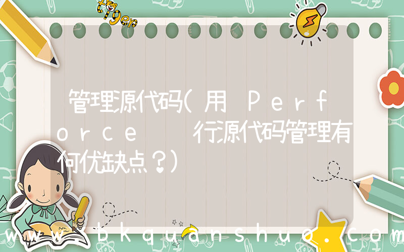 管理源代码(用 Perforce 进行源代码管理有何优缺点？)